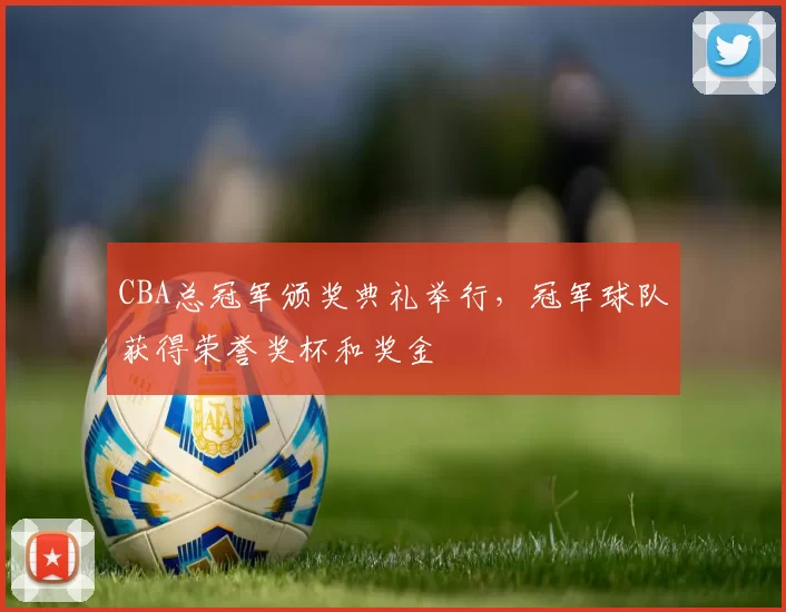 CBA总冠军颁奖典礼举行，冠军球队获得荣誉奖杯和奖金