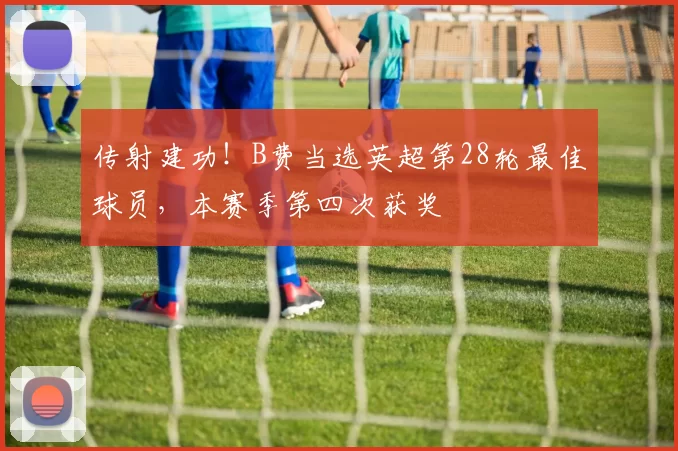 传射建功!B费当选英超第28轮最佳球员,本赛季第四次获奖