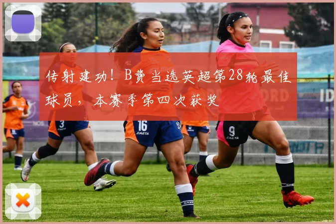 传射建功！B费当选英超第28轮最佳球员，本赛季第四次获奖