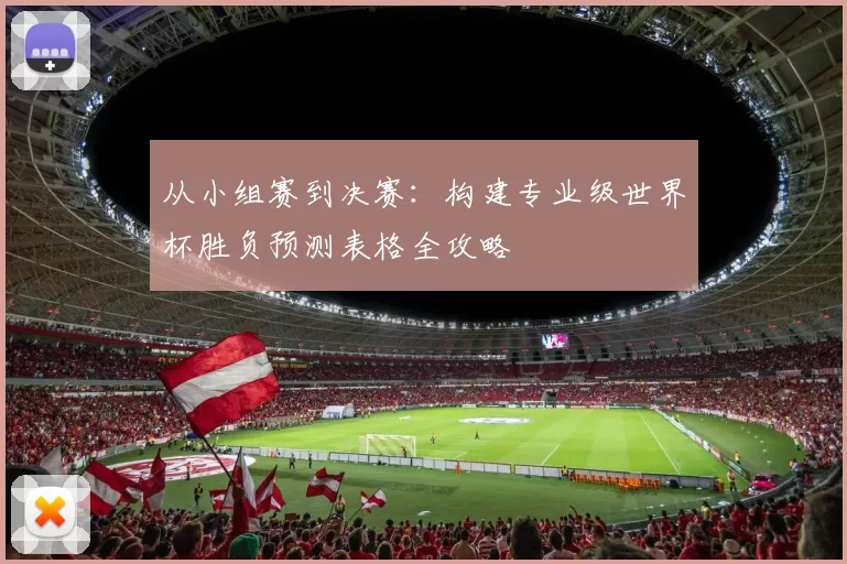 从小组赛到决赛：构建专业级世界杯胜负预测表格全攻略