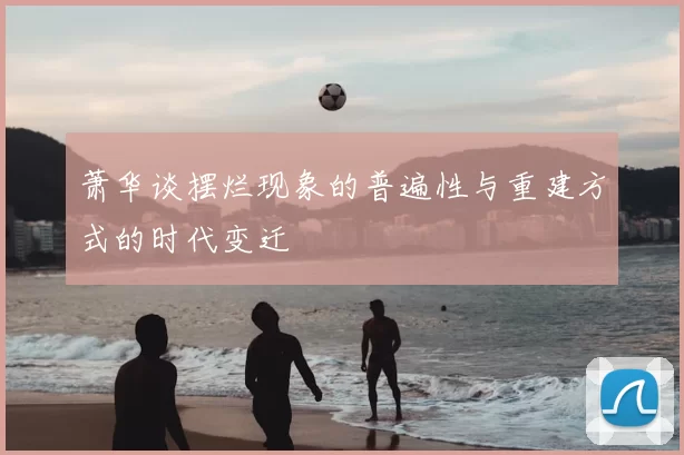 萧华谈摆烂现象的普遍性与重建方式的时代变迁
