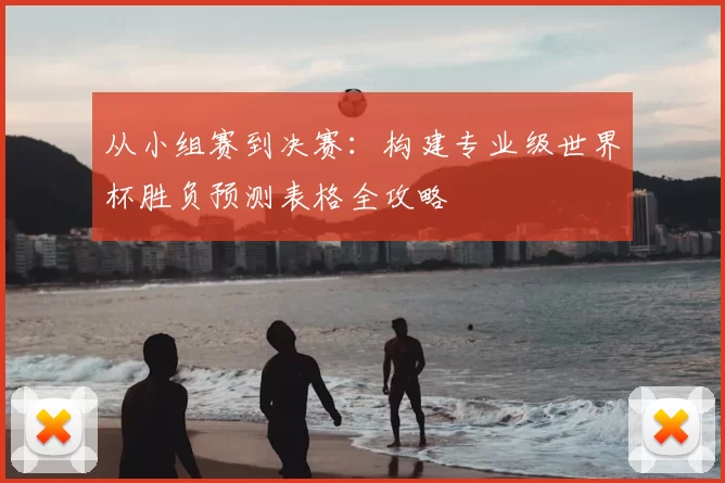 从小组赛到决赛：构建专业级世界杯胜负预测表格全攻略