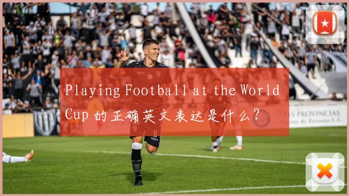 Playing Football at the World Cup 的正确英文表达是什么？