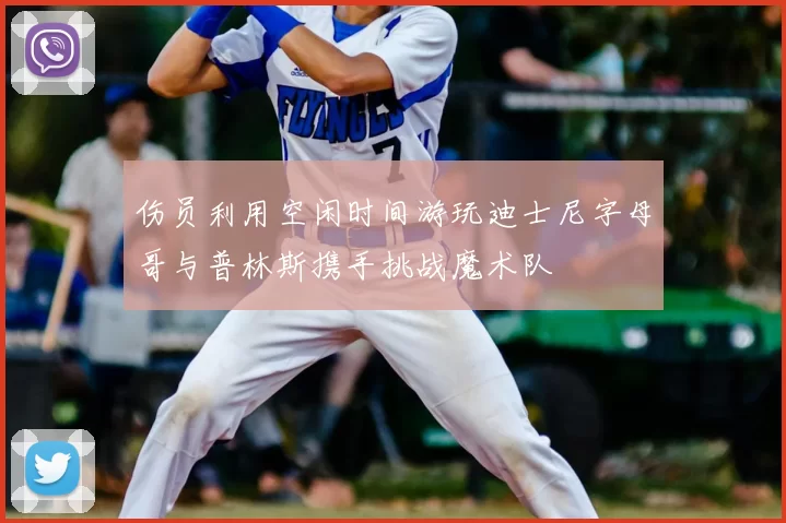 伤员利用空闲时间游玩迪士尼字母哥与普林斯携手挑战魔术队