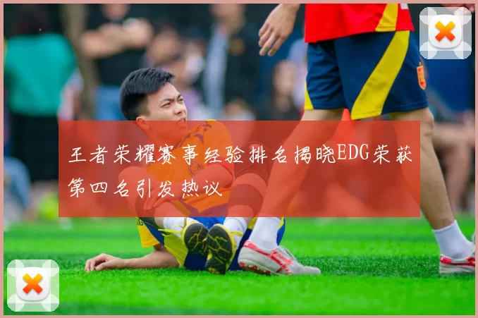 王者荣耀赛事经验排名揭晓EDG荣获第四名引发热议