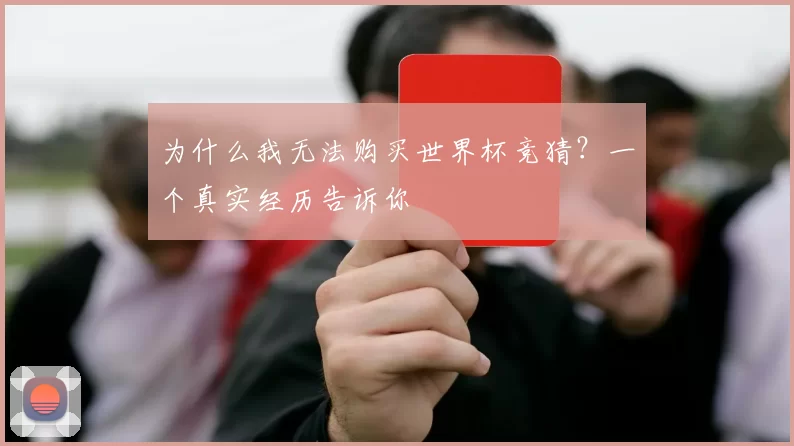 为什么我无法购买世界杯竞猜?一个真实经历告诉你