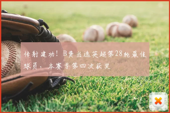 传射建功！B费当选英超第28轮最佳球员，本赛季第四次获奖