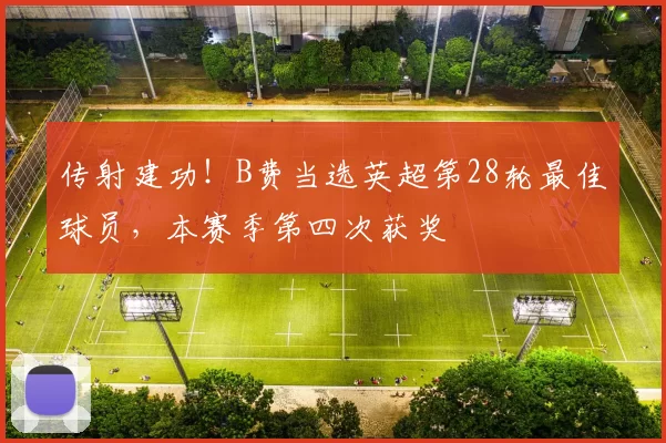 传射建功！B费当选英超第28轮最佳球员，本赛季第四次获奖