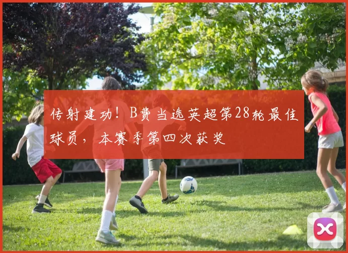 传射建功！B费当选英超第28轮最佳球员，本赛季第四次获奖