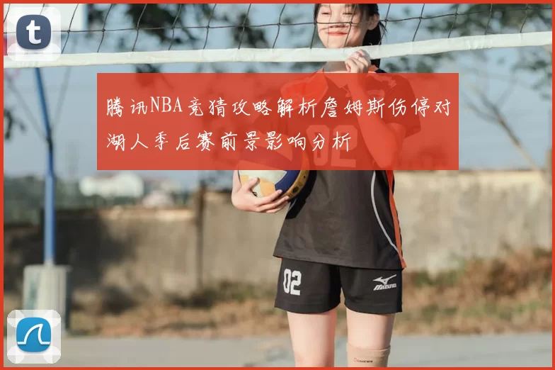 腾讯NBA竞猜攻略解析詹姆斯伤停对湖人季后赛前景影响分析