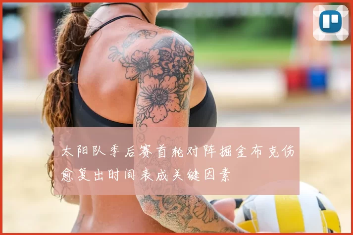 太阳队季后赛首轮对阵掘金布克伤愈复出时间表成关键因素