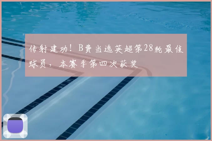 传射建功！B费当选英超第28轮最佳球员，本赛季第四次获奖