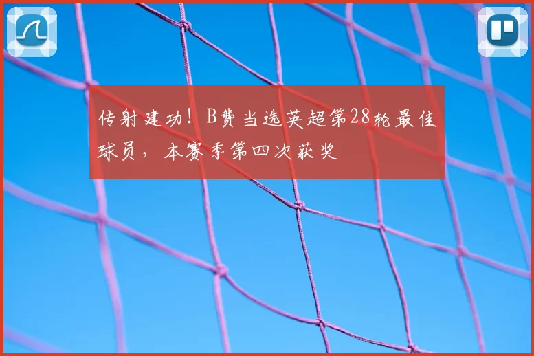 传射建功！B费当选英超第28轮最佳球员，本赛季第四次获奖