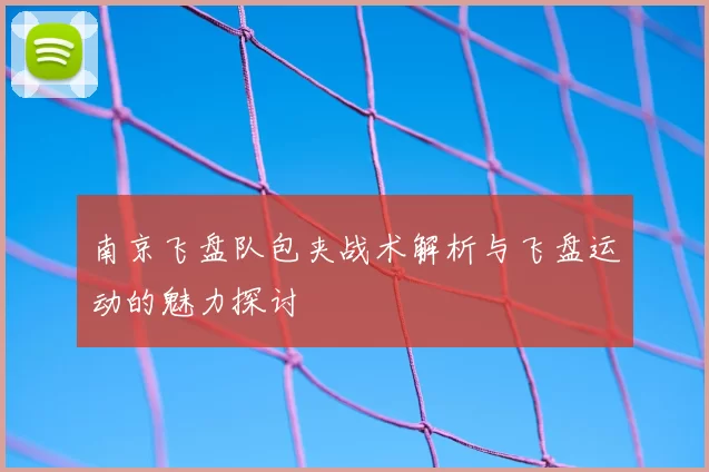 南京飞盘队包夹战术解析与飞盘运动的魅力探讨