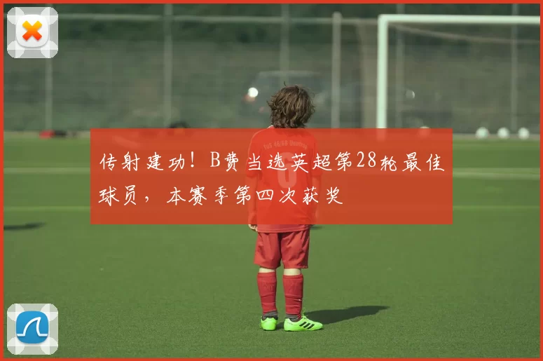 传射建功！B费当选英超第28轮最佳球员，本赛季第四次获奖