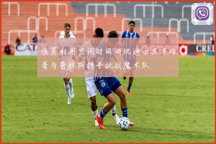 伤员利用空闲时间游玩迪士尼字母哥与普林斯携手挑战魔术队