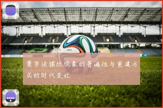 萧华谈摆烂现象的普遍性与重建方式的时代变迁
