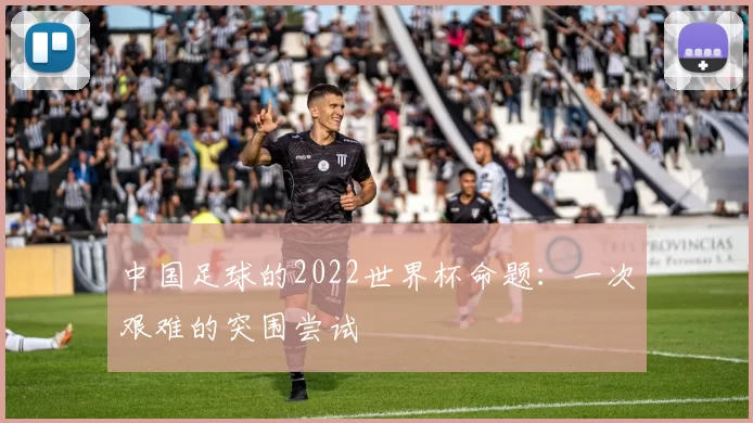 中国足球的2022世界杯命题:一次艰难的突围尝试
