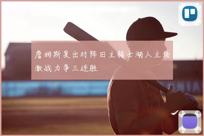 詹姆斯复出对阵旧主骑士湖人主场激战力争三连胜