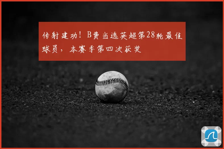传射建功！B费当选英超第28轮最佳球员，本赛季第四次获奖