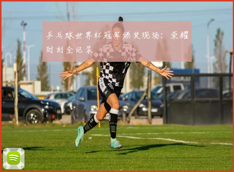 乒乓球世界杯冠军颁奖现场：荣耀时刻全记录