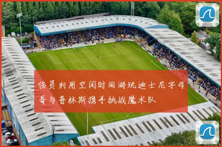 伤员利用空闲时间游玩迪士尼字母哥与普林斯携手挑战魔术队