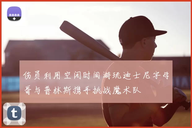 伤员利用空闲时间游玩迪士尼字母哥与普林斯携手挑战魔术队