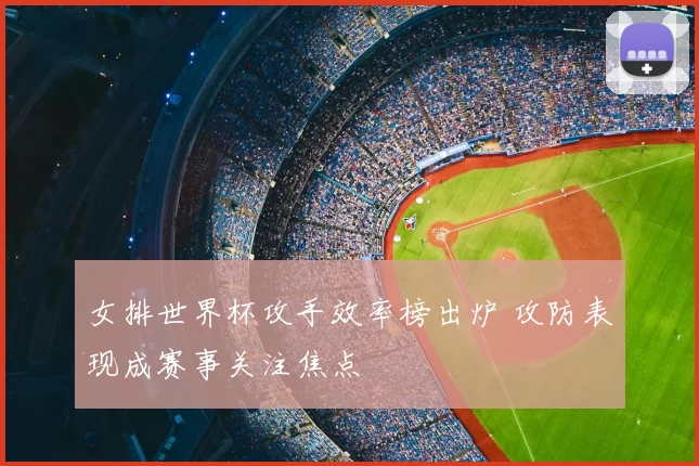女排世界杯攻手效率榜出炉 攻防表现成赛事关注焦点
