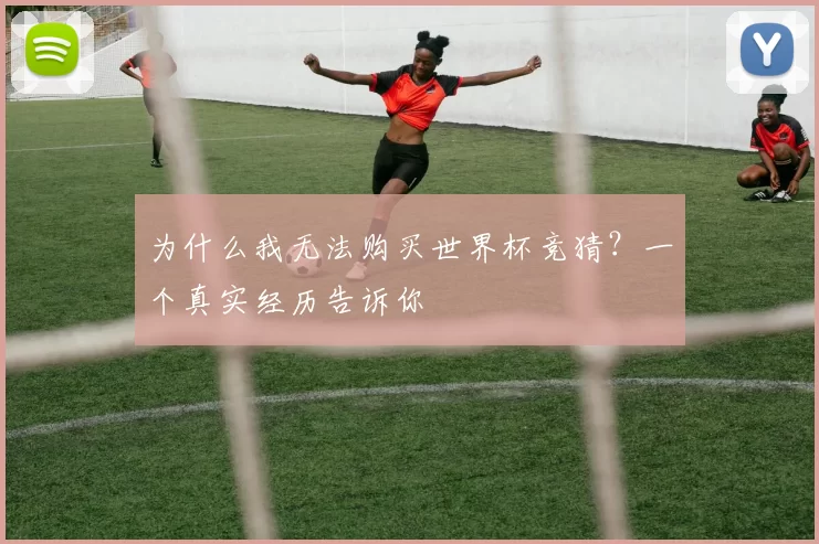 为什么我无法购买世界杯竞猜？一个真实经历告诉你