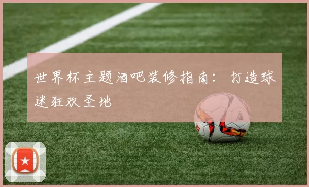 世界杯主题酒吧装修指南:打造球迷狂欢圣地