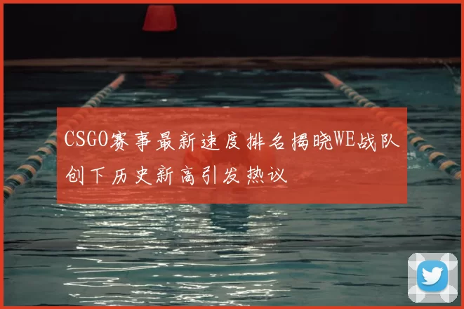 CSGO赛事最新速度排名揭晓WE战队创下历史新高引发热议