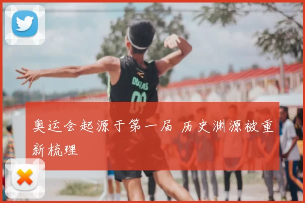 奥运会起源于第一届 历史渊源被重新梳理