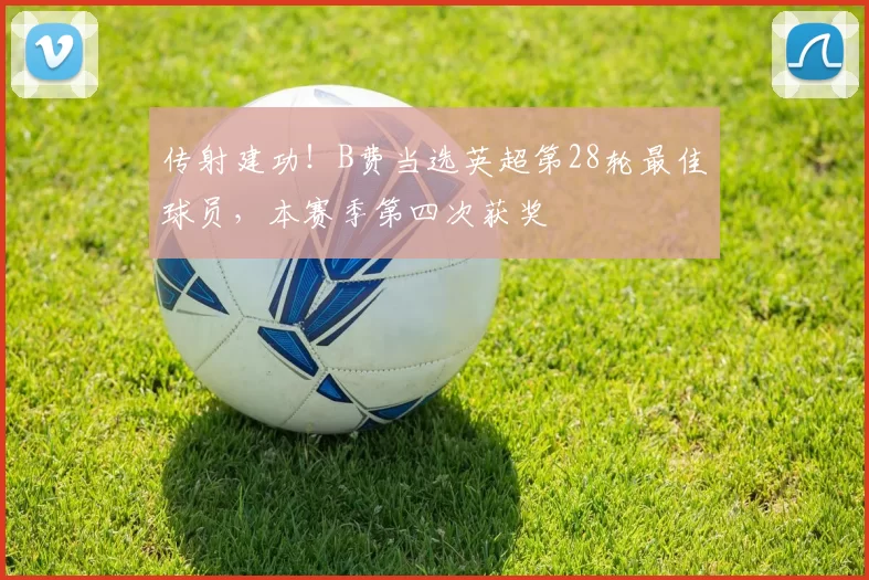 传射建功！B费当选英超第28轮最佳球员，本赛季第四次获奖