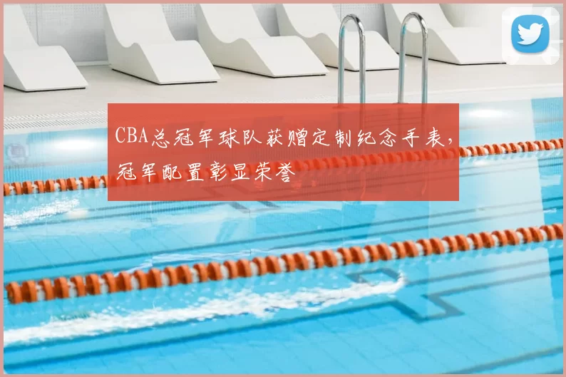 CBA总冠军球队获赠定制纪念手表，冠军配置彰显荣誉