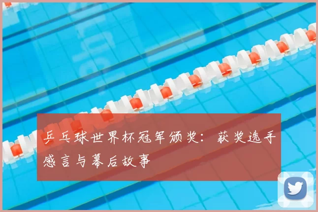 乒乓球世界杯冠军颁奖：获奖选手感言与幕后故事